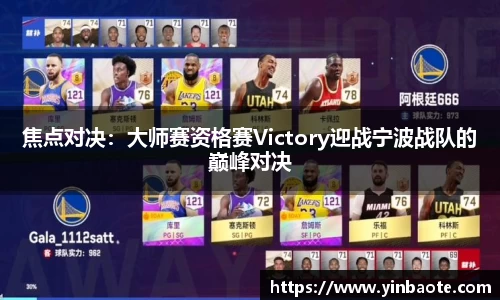 焦点对决：大师赛资格赛Victory迎战宁波战队的巅峰对决