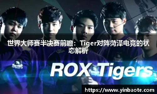 世界大师赛半决赛前瞻：Tiger对阵菏泽电竞的状态解析